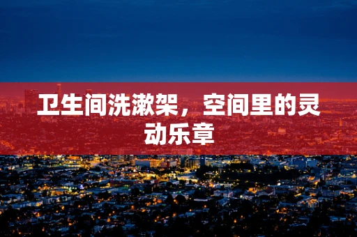 卫生间洗漱架，空间里的灵动乐章