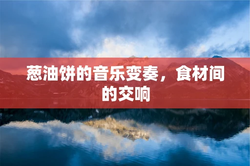 葱油饼的音乐变奏，食材间的交响