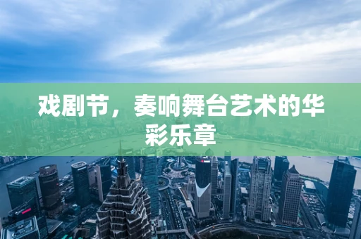 戏剧节，奏响舞台艺术的华彩乐章