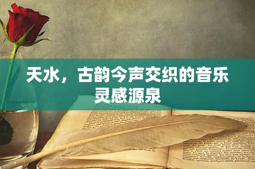 天水，古韵今声交织的音乐灵感源泉