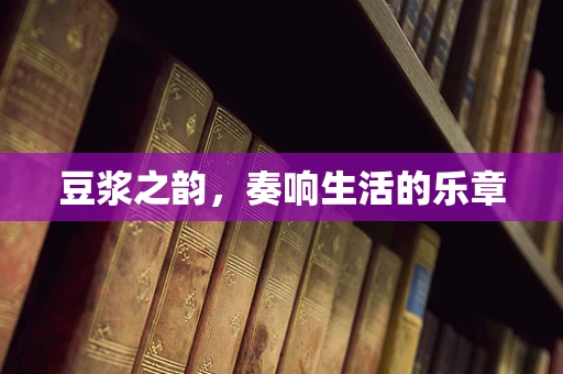 豆浆之韵，奏响生活的乐章