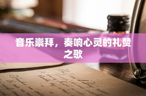 音乐崇拜，奏响心灵的礼赞之歌