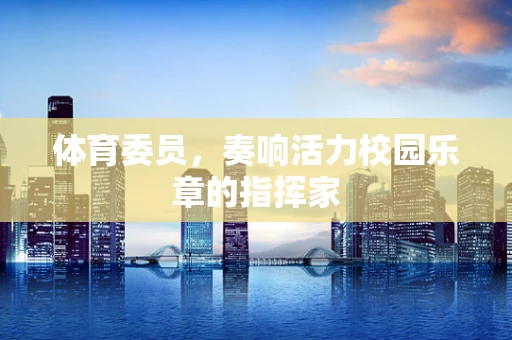 体育委员，奏响活力校园乐章的指挥家