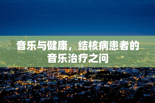 音乐与健康，结核病患者的音乐治疗之问