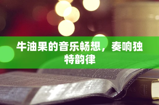 牛油果的音乐畅想，奏响独特韵律