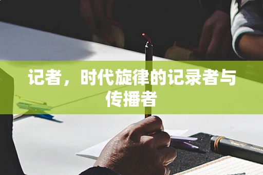 记者，时代旋律的记录者与传播者