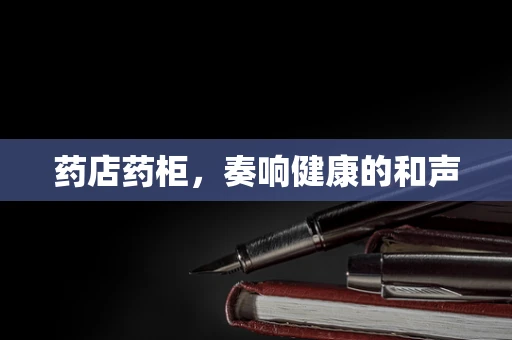 药店药柜，奏响健康的和声