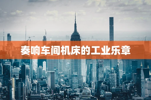 奏响车间机床的工业乐章