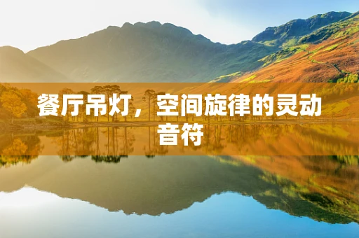 餐厅吊灯，空间旋律的灵动音符