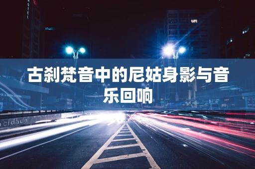 古刹梵音中的尼姑身影与音乐回响