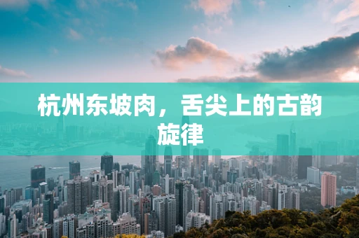 杭州东坡肉，舌尖上的古韵旋律