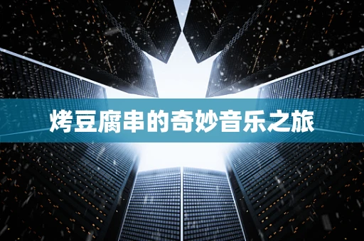 烤豆腐串的奇妙音乐之旅