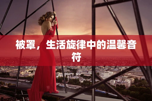 被罩，生活旋律中的温馨音符