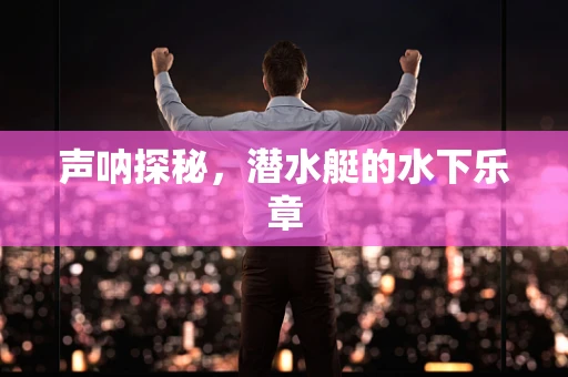 声呐探秘，潜水艇的水下乐章