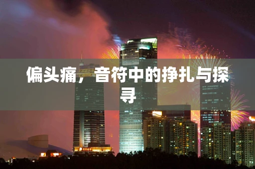 偏头痛，音符中的挣扎与探寻