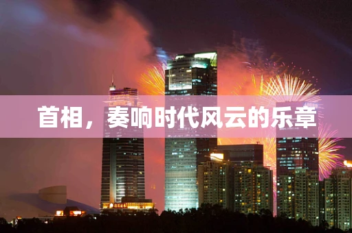 首相，奏响时代风云的乐章
