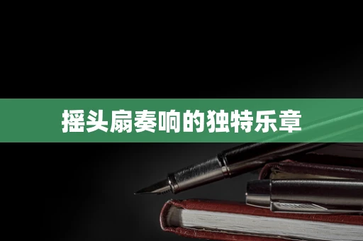 摇头扇奏响的独特乐章