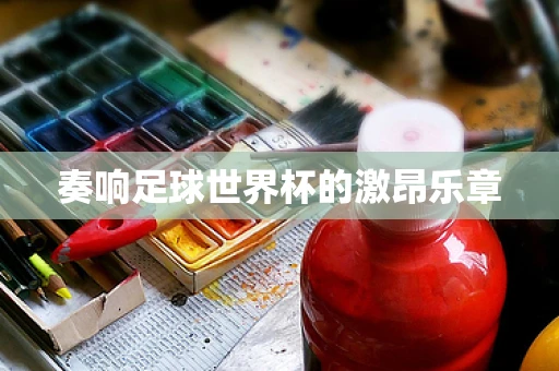 奏响足球世界杯的激昂乐章