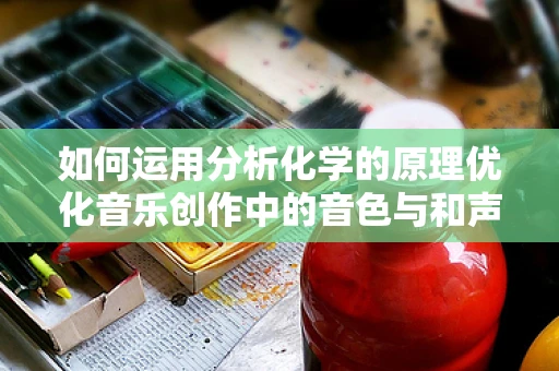 如何运用分析化学的原理优化音乐创作中的音色与和声？