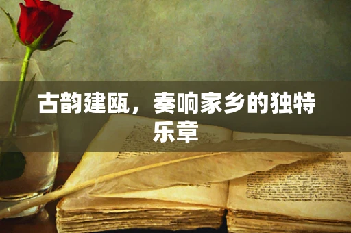 古韵建瓯，奏响家乡的独特乐章