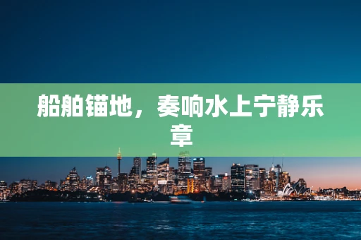 船舶锚地，奏响水上宁静乐章