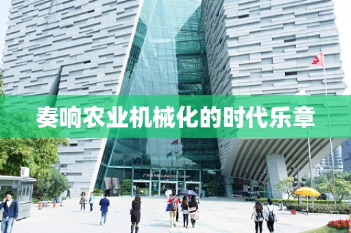 奏响农业机械化的时代乐章