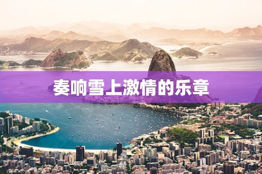奏响雪上激情的乐章