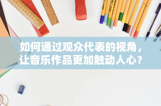 如何通过观众代表的视角，让音乐作品更加触动人心？