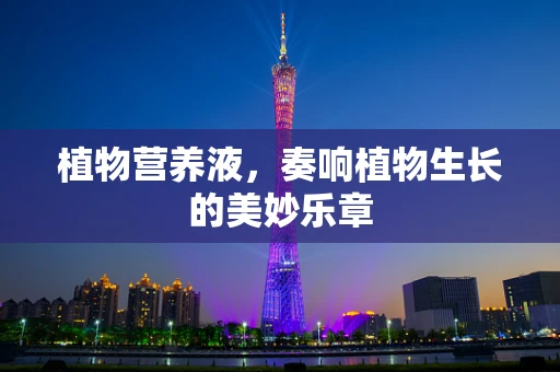 植物营养液，奏响植物生长的美妙乐章