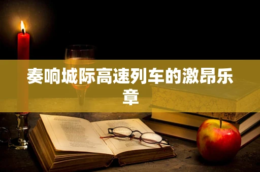 奏响城际高速列车的激昂乐章