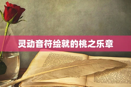 灵动音符绘就的桃之乐章