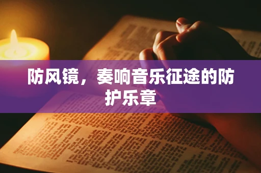 防风镜，奏响音乐征途的防护乐章