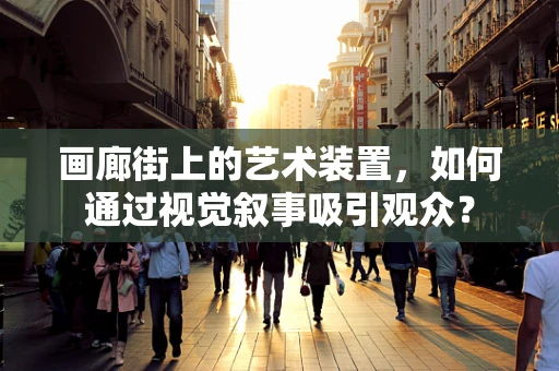 画廊街上的艺术装置，如何通过视觉叙事吸引观众？