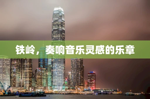 铁岭，奏响音乐灵感的乐章
