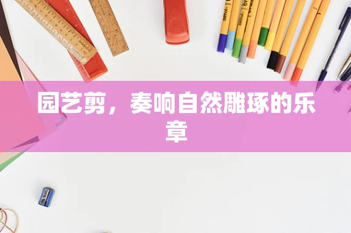 园艺剪，奏响自然雕琢的乐章