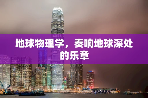 地球物理学，奏响地球深处的乐章