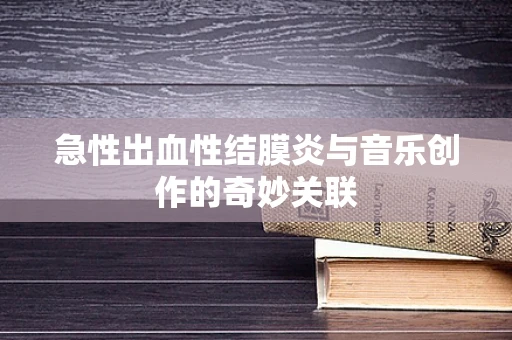 急性出血性结膜炎与音乐创作的奇妙关联