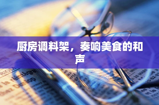 厨房调料架，奏响美食的和声