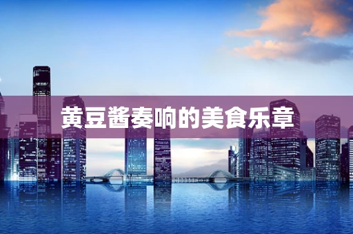 黄豆酱奏响的美食乐章