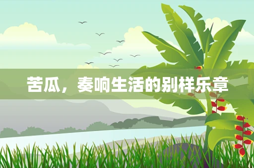 苦瓜，奏响生活的别样乐章