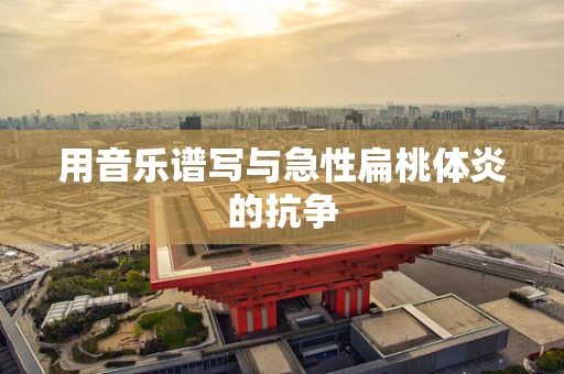 用音乐谱写与急性扁桃体炎的抗争