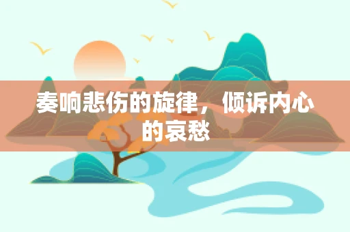 奏响悲伤的旋律，倾诉内心的哀愁