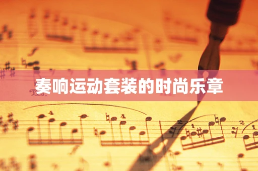 奏响运动套装的时尚乐章