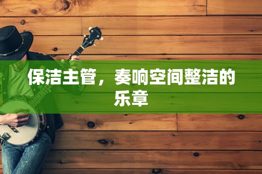 保洁主管，奏响空间整洁的乐章