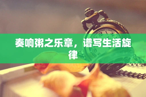 奏响粥之乐章，谱写生活旋律