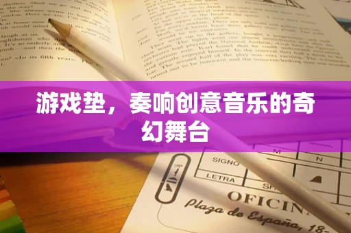 游戏垫，奏响创意音乐的奇幻舞台