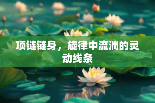 项链链身，旋律中流淌的灵动线条