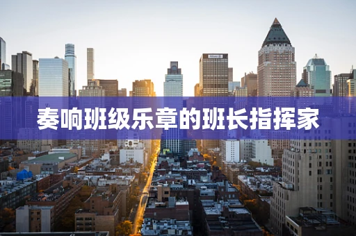 奏响班级乐章的班长指挥家