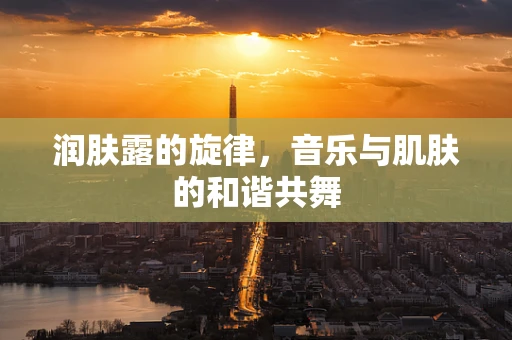 润肤露的旋律，音乐与肌肤的和谐共舞