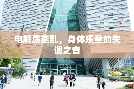 电解质紊乱，身体乐章的失调之音